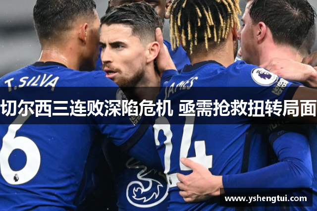 切尔西三连败深陷危机 亟需抢救扭转局面