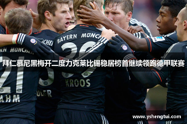 拜仁慕尼黑梅开二度力克莱比锡稳居榜首继续领跑德甲联赛