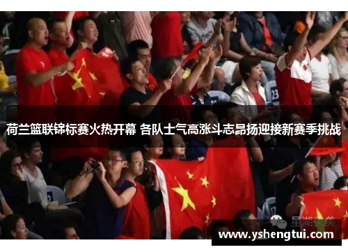 荷兰篮联锦标赛火热开幕 各队士气高涨斗志昂扬迎接新赛季挑战
