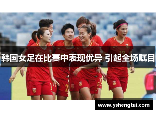 韩国女足在比赛中表现优异 引起全场瞩目