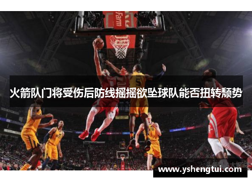 火箭队门将受伤后防线摇摇欲坠球队能否扭转颓势