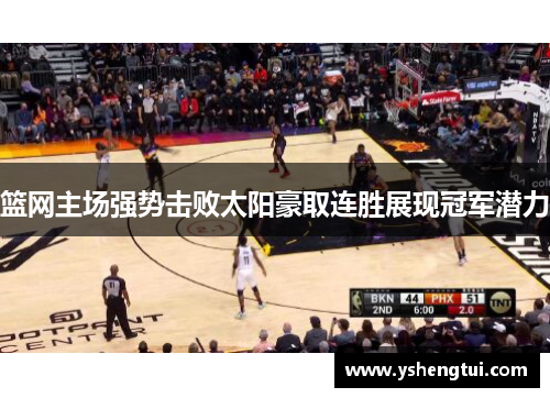 篮网主场强势击败太阳豪取连胜展现冠军潜力