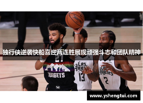 独行侠逆袭快船喜迎两连胜展现顽强斗志和团队精神