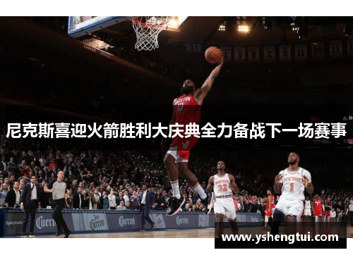 尼克斯喜迎火箭胜利大庆典全力备战下一场赛事