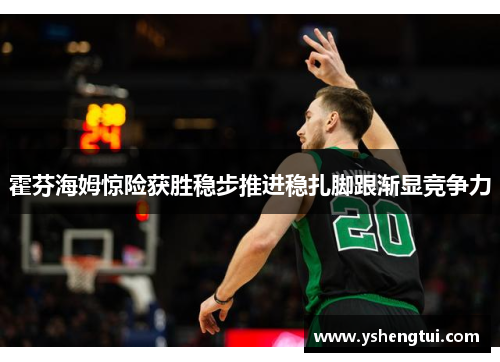 霍芬海姆惊险获胜稳步推进稳扎脚跟渐显竞争力